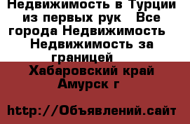 Недвижимость в Турции из первых рук - Все города Недвижимость » Недвижимость за границей   . Хабаровский край,Амурск г.